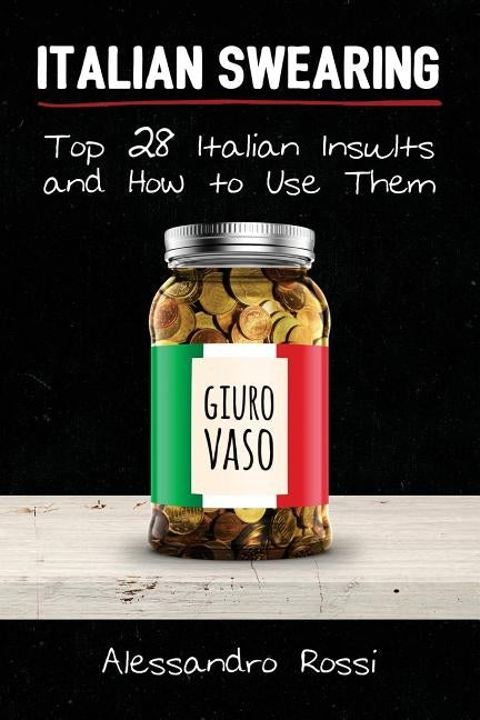 Italian Swearing: Top 28 Italian Insults and How to Use Them by Rossi, Alessandro