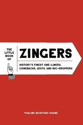 The Little Book of Zingers: History's Finest One-Liners, Comebacks, Jests, and MIC-Droppers by Bickford-Duane, Pauline