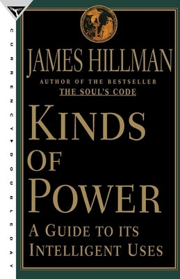 Kinds of Power: A Guide to Its Intelligent Uses by Hillman, James