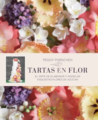 Tartas En Flor: El Arte de Elaborar Y Modelar Exquisitas Flores de Azúcar by Porschen, Peggy