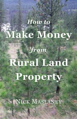 How to Make Money from Rural Land Property: A How to Guide to Generate Monthly Income Finding Profitable Rural Residential Properties by Maslaney, Nicholas W.