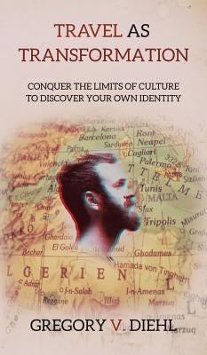Travel As Transformation: Conquer the Limits of Culture to Discover Your Own Identity by Diehl, Gregory V.