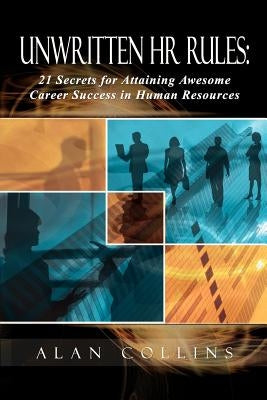 Unwritten HR Rules: 21 Secrets For Attaining Awesome Career Success In Human Resources by Collins, Alan