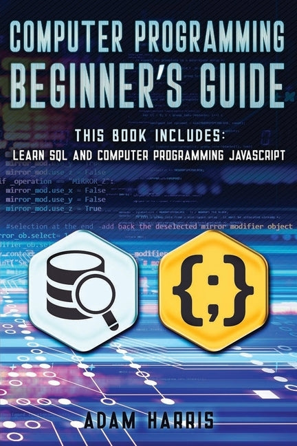 Computer programming beginner's guide: 2 books in 1: learn sql and computer programming javascript by Harris, Adam