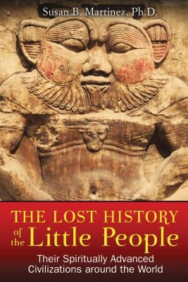 The Lost History of the Little People: Their Spiritually Advanced Civilizations Around the World by Martinez, Susan B.