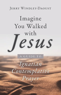 Imagine You Walked with Jesus: A Guide to Ignatian Contemplative Prayer by Windley-Daoust, Jerry