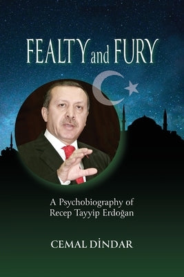 Fealty and Fury: A Psychobiography of Recep Tayyip Erdo&#287;an by Dindar, Cemal