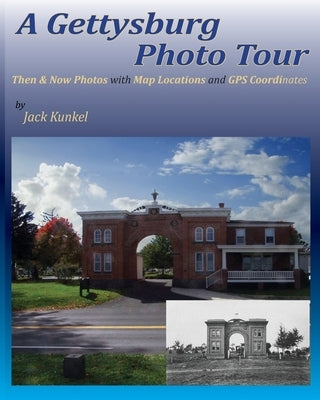 A Gettysburg Photo Tour: Then & Now Photos with Map Locations and GPS Coordinates by Kunkel, Jack L.