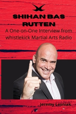 Shihan Bas Rutten: A One-on-One Interview from whistlekick Martial Arts Radio Paperback Independently Published