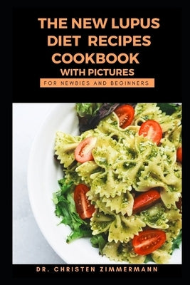 The New Lupus Diet Recipes Cookbook with Pictures for Newbies and Beginners by Zimmermann, Christen