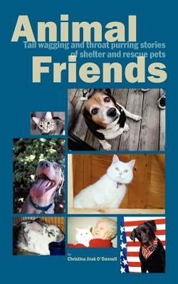 Animal Friends, Tail wagging and throat purring stories of shelter and rescue pets by O'Donnell, Christina Jirak