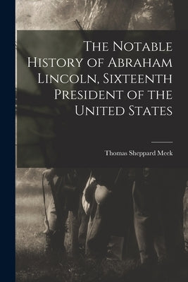 The Notable History of Abraham Lincoln, Sixteenth President of the United States Paperback Legare Street Press