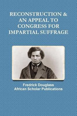 Reconstruction & an Appeal to Congress for Impartial Suffrage by Douglass, Fredrick