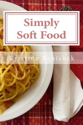 Simply Soft Food: 200 delicious and nutritious recipes for people with chewing difficulty or who simply enjoy soft food Paperback Createspace Independent Publishing Platform