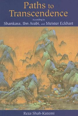 Paths to Transcendence: According to Shankara, Ibn Arabi & Meister Eckhart by Shah-Kazemi, Reza