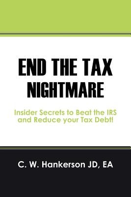 End the Tax Nightmare: Insider Secrets to Beat the IRS and Reduce your Tax Debt! by Hankerson Jd Ea, C. W.