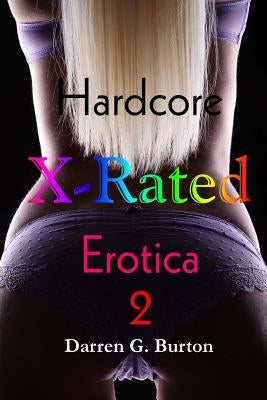 X-Rated Hardcore Erotica 2 by Burton, Darren G.