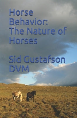 Horse Behavior: The Nature of Horses by Gustafson DVM, Sid