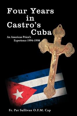 Four Years in Castro's Cuba: An American Priest's Experience 1994-1998 by Sullivan O. F. M. Cap, Pat