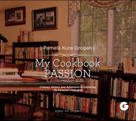 My Cookbook Passion: Culinary History and Adventure in Exploring My Collection by Grogan, Pamela Kure