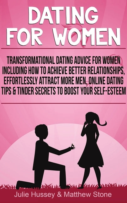 Dating For Women: Transformational Dating Advice For Women Including How To Achieve Better Relationships, Effortlessly Attract More Men by Hussey, Julie