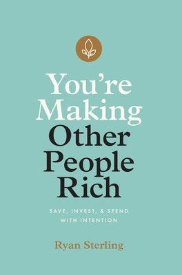 You're Making Other People Rich: Save, Invest, and Spend with Intention by Sterling, Ryan