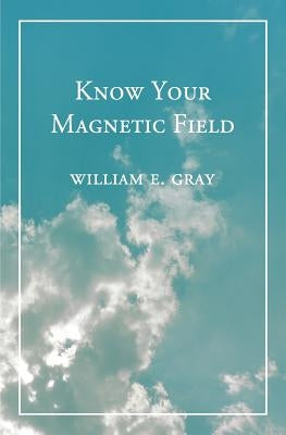 Know Your Magnetic Field by Gray, William E.