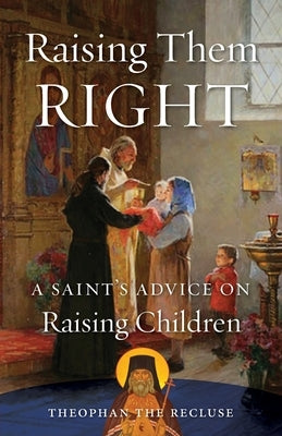 Raising Them Right: A Saint's Advice on Raising Children Paperback Ancient Faith Publishing