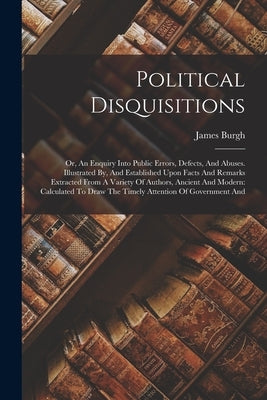 Political Disquisitions: Or, An Enquiry Into Public Errors, Defects, And Abuses. Illustrated By, And Established Upon Facts And Remarks Extract Paperback Legare Street Press