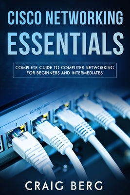 Cisco Networking Essentials: Complete Guide To Computer Networking For Beginners And Intermediates by Berg, Craig