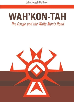 Wah'kon-Tah, Volume 3: The Osage and the White Man's Road by Mathews, John J.