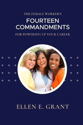 The Female Worker's 14 Commandments for Powering Up Your Career by Grant, Ellen