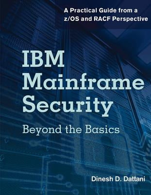 IBM Mainframe Security: Beyond the Basics-A Practical Guide from A Z/OS and Racf Perspective by Dattani, Dinesh D.