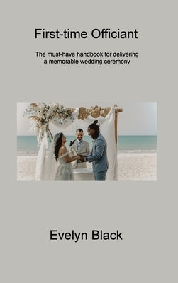 First-time Officiant: The must-have handbook for delivering a memorable wedding ceremony by Black, Evelyn