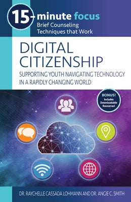 15-Minute Focus: Digital Citizenship: Supporting Youth Navigating Technology in a Rapidly Changing World: Brief Counseling Techniques That Work by Cassada Lohmann, Raychelle