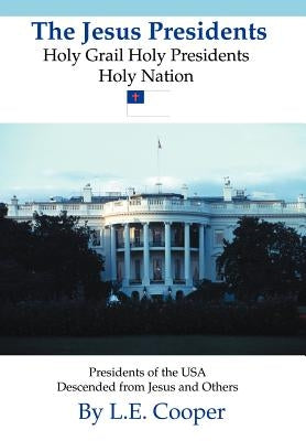 The Jesus Presidents: Holy Grail Holy Presidents Holy Nation by Cooper, L. E.