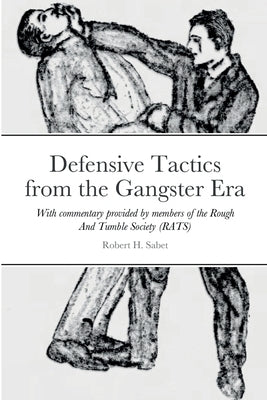 Defensive Tactics from the Gangster Era: With commentary provided by members of the Rough And Tumble Society (RATS) by Sabet, Robert H.