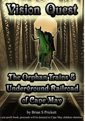 Vision Quest The Orphan Trains & Underground Railroad of Cape May by Prickett, Brian