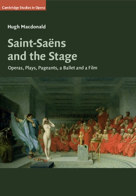 Saint-Saëns and the Stage: Operas, Plays, Pageants, a Ballet and a Film by MacDonald, Hugh