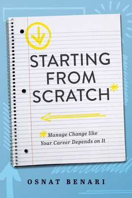 Starting from Scratch: Managing Change Like Your Career Depends on It by Benari, Osnat