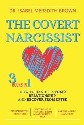 The Covert Narcissist: 3 Books in 1 - How to Handle a Toxic Relationship and Recover from CPTSD - Narcissistic Mothers, Divorcing & Healing f by Brown, Isabel Meredith