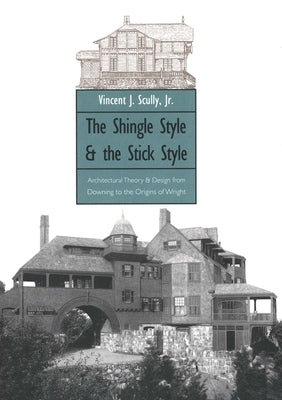 The Shingle Style and the Stick Style: Architectural Theory and Design from Downing to the Origins of Wright; Revised Edition by Scully, Vincent, Jr.