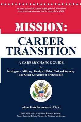 Mission: Career Transition: A Career Change Guide for Intelligence, Military, Foreign Affairs, National Security, and Other Gov by Pentz Bouwmeester, Alison