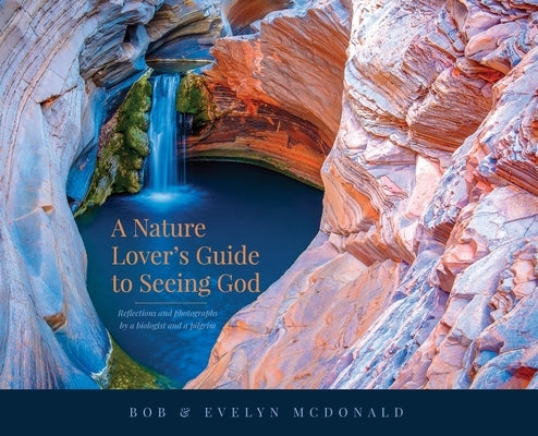 A Nature Lover's Guide to Seeing God: Reflections and photographs by a biologist and a pilgrim by McDonald, Bob