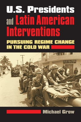 U.S. Presidents and Latin American Interventions: Pursuing Regime Change in the Cold War Paperback University Press of Kansas