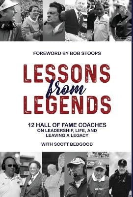 Lessons from Legends: 12 Hall of Fame Coaches on Leadership, Life, and Leaving a Legacy by Bedgood, Scott