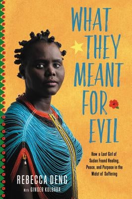 What They Meant for Evil: How a Lost Girl of Sudan Found Healing, Peace, and Purpose in the Midst of Suffering by Deng, Rebecca