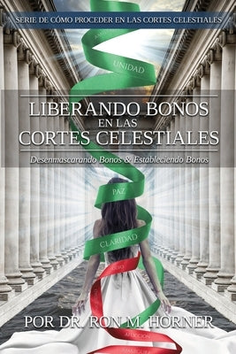 Liberando Bonos en las Cortes Celestiales: Desenmascarando Bonos & Estableciendo Bonos by Horner, Ron M.