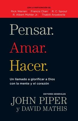 Pensar. Amar. Hacer.: Un Llamado a Glorificar a Dios Con La Mente Y El Corazon by Piper, John
