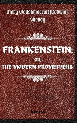 FRANKENSTEIN; OR, THE MODERN PROMETHEUS. by Mary Wollstonecraft (Godwin) Shelley: ( The 1818 Text - The Complete Uncensored Edition - by Mary Shelley by Shelley, Mary